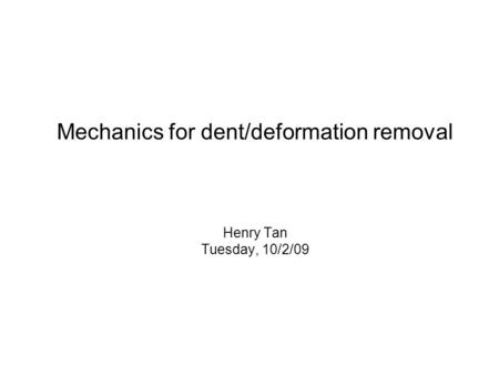 Mechanics for dent/deformation removal Henry Tan Tuesday, 10/2/09.