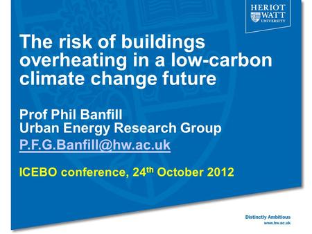The risk of buildings overheating in a low-carbon climate change future Prof Phil Banfill Urban Energy Research Group ICEBO conference,