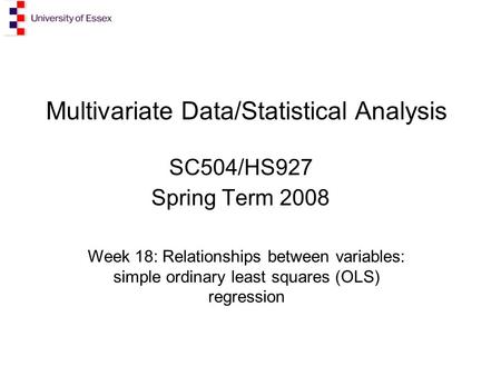 Multivariate Data/Statistical Analysis SC504/HS927 Spring Term 2008 Week 18: Relationships between variables: simple ordinary least squares (OLS) regression.