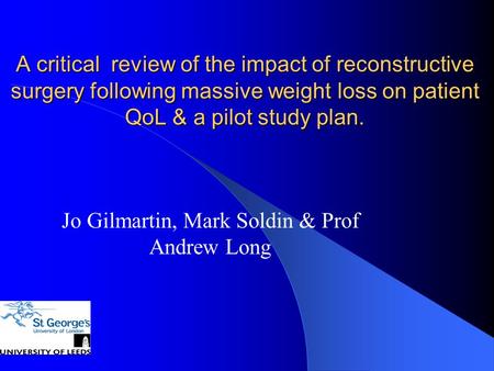 A critical review of the impact of reconstructive surgery following massive weight loss on patient QoL & a pilot study plan. Jo Gilmartin, Mark Soldin.