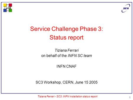 LCG Tiziana Ferrari - SC3: INFN installation status report 1 Service Challenge Phase 3: Status report Tiziana Ferrari on behalf of the INFN SC team INFN.