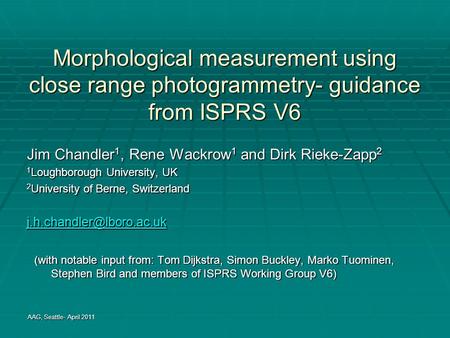 Morphological measurement using close range photogrammetry- guidance from ISPRS V6 Jim Chandler 1, Rene Wackrow 1 and Dirk Rieke-Zapp 2 1 Loughborough.