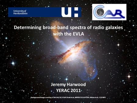 Determining broad-band spectra of radio galaxies with the EVLA Jeremy Harwood YERAC 2011 Background Image courtesy of NASA/CXC/CfA/R.Kraft et al.; MPIfR/ESO/APEX/A.
