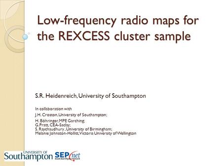 Low-frequency radio maps for the REXCESS cluster sample S.R. Heidenreich, University of Southampton In collaboration with J.H. Croston, University of Southampton;
