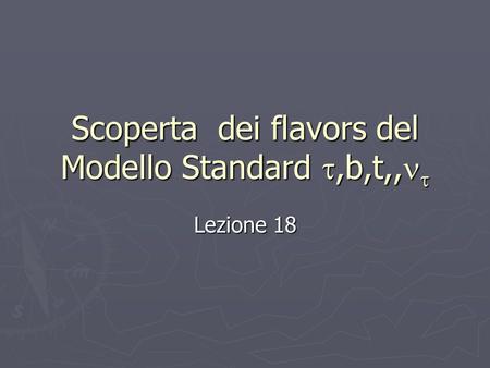 Scoperta dei flavors del Modello Standard ,b,t,,  Lezione 18.