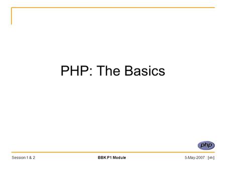 Session 1 & 2BBK P1 Module5-May-2007 : [‹#›] PHP: The Basics.