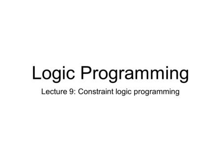 Logic Programming Lecture 9: Constraint logic programming.
