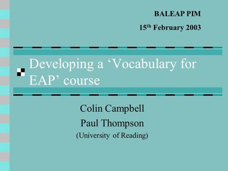 Developing a ‘Vocabulary for EAP’ course Colin Campbell Paul Thompson (University of Reading) BALEAP PIM 15 th February 2003.