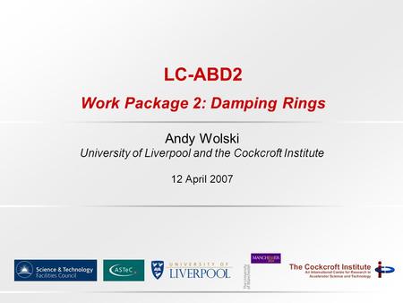 LC-ABD2 Work Package 2: Damping Rings Andy Wolski University of Liverpool and the Cockcroft Institute 12 April 2007.
