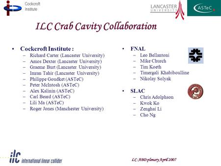 Cockcroft Institute LC-ABD plenary April 2007 ILC Crab Cavity Collaboration Cockcroft Institute : –Richard Carter (Lancaster University) –Amos Dexter (Lancaster.