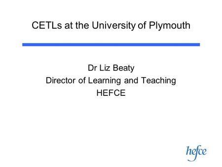 CETLs at the University of Plymouth Dr Liz Beaty Director of Learning and Teaching HEFCE.