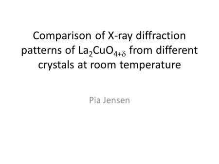 Comparison of X-ray diffraction patterns of La 2 CuO 4+   from different crystals at room temperature Pia Jensen.