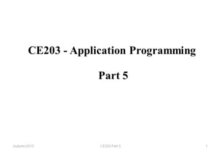 CE203 - Application Programming Autumn 2013CE203 Part 51 Part 5.