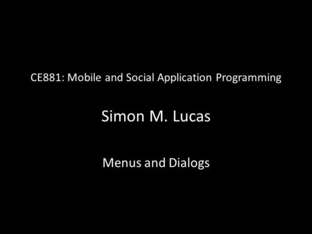 CE881: Mobile and Social Application Programming Simon M. Lucas Menus and Dialogs.