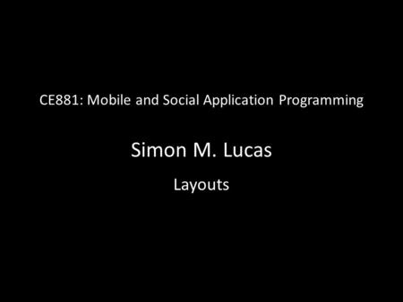 CE881: Mobile and Social Application Programming Simon M. Lucas Layouts.