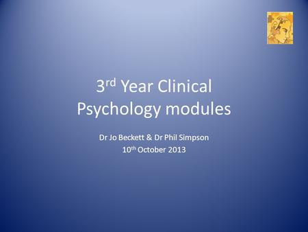 3 rd Year Clinical Psychology modules Dr Jo Beckett & Dr Phil Simpson 10 th October 2013.