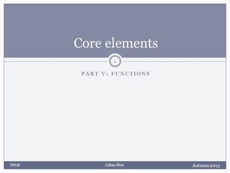 Lilian Blot PART V: FUNCTIONS Core elements Autumn 2013 TPOP 1.