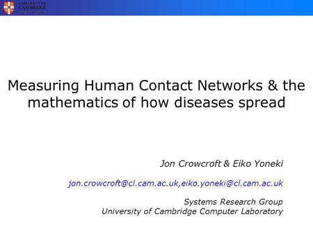 Measuring Human Contact Networks & the mathematics of how diseases spread Jon Crowcroft & Eiko Yoneki