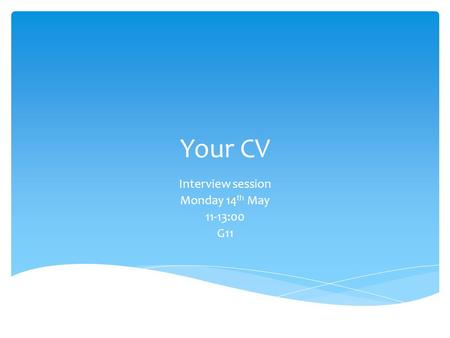 Your CV Interview session Monday 14 th May 11-13:00 G11.