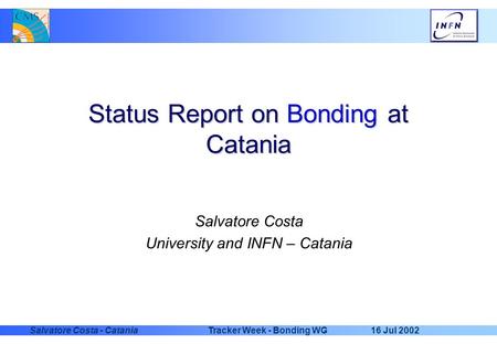 16 Jul 2002Tracker Week - Bonding WGSalvatore Costa - Catania Status Report on Bonding at Catania Salvatore Costa University and INFN – Catania.