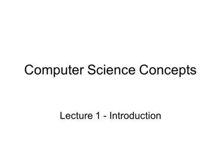 Computer Science Concepts Lecture 1 - Introduction.