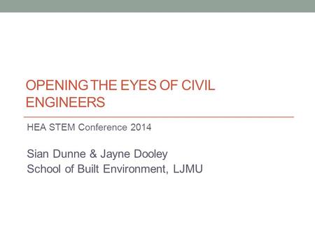 OPENING THE EYES OF CIVIL ENGINEERS HEA STEM Conference 2014 Sian Dunne & Jayne Dooley School of Built Environment, LJMU.