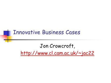 Innovative Business Cases Jon Crowcroft,