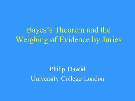 Bayes’s Theorem and the Weighing of Evidence by Juries Philip Dawid University College London.