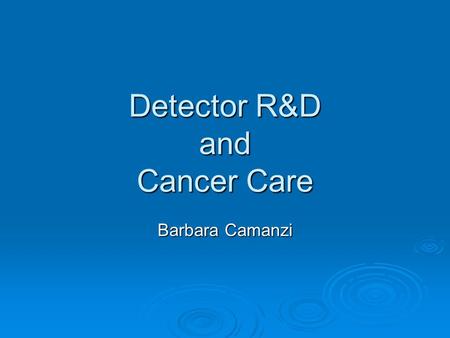 Detector R&D and Cancer Care Barbara Camanzi. NDI Kick-Off Meeting, 10/12/102/18 Outline  Why cancer  Detector R&D projects for cancer care: imaging.