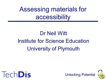 Unlocking Potential Assessing materials for accessibility Dr Neil Witt Institute for Science Education University of Plymouth.