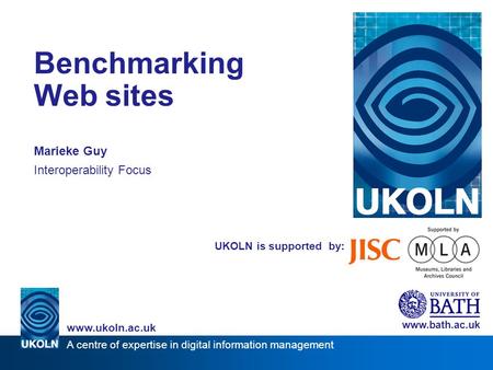 A centre of expertise in digital information management www.ukoln.ac.uk UKOLN is supported by: Benchmarking Web sites Marieke Guy Interoperability Focus.