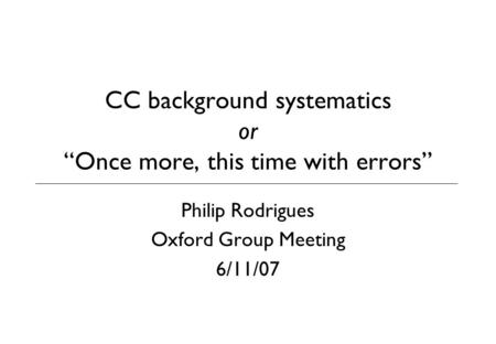 CC background systematics or “Once more, this time with errors” Philip Rodrigues Oxford Group Meeting 6/11/07.