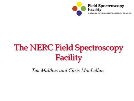 The NERC Field Spectroscopy Facility Tim Malthus and Chris MacLellan.