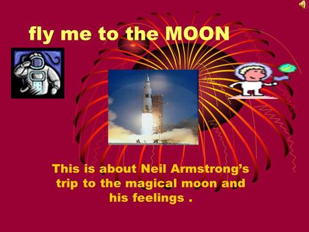 Fly me to the MOON This is about Neil Armstrong’s trip to the magical moon and his feelings.