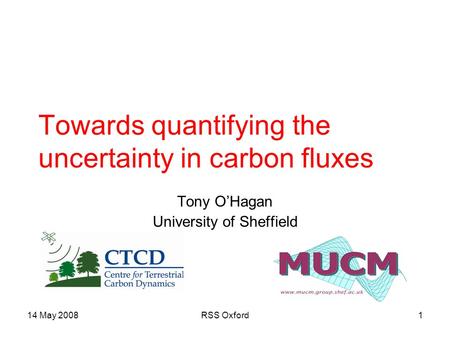 14 May 2008RSS Oxford1 Towards quantifying the uncertainty in carbon fluxes Tony O’Hagan University of Sheffield.
