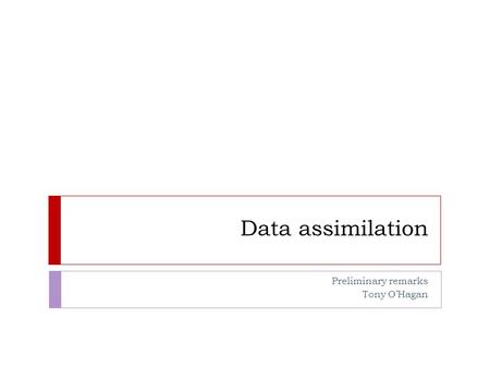 Data assimilation Preliminary remarks Tony O’Hagan.