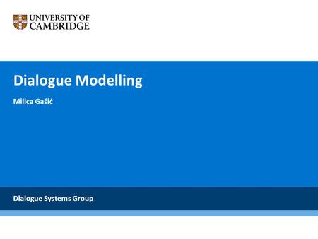Dialogue Modelling Milica Gašić Dialogue Systems Group.