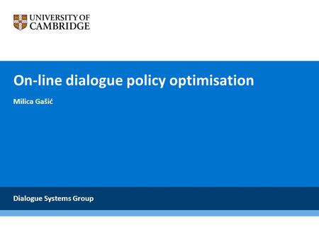 On-line dialogue policy optimisation Milica Gašić Dialogue Systems Group.