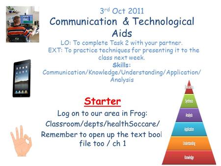 3 rd Oct 2011 Communication & Technological Aids LO: To complete Task 2 with your partner. EXT: To practice techniques for presenting it to the class next.