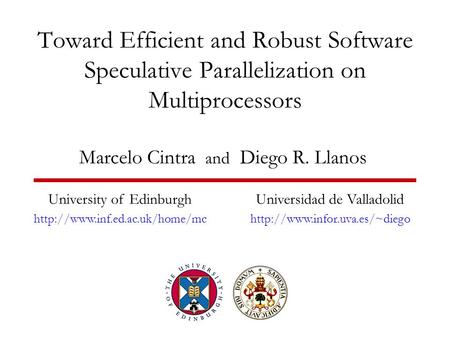 Toward Efficient and Robust Software Speculative Parallelization on Multiprocessors Marcelo Cintra and Diego R. Llanos University of Edinburgh
