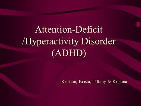 Attention-Deficit /Hyperactivity Disorder (ADHD) Kristian, Krista, Tiffany & Kristina.