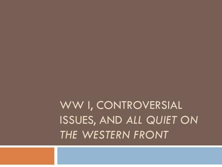 WW I, CONTROVERSIAL ISSUES, AND ALL QUIET ON THE WESTERN FRONT.