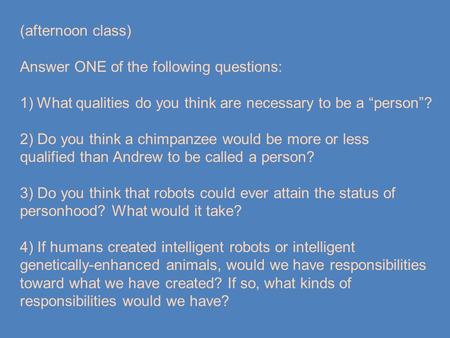 (afternoon class) Answer ONE of the following questions: 1)What qualities do you think are necessary to be a “person”? 2) Do you think a chimpanzee would.