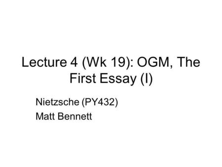 Lecture 4 (Wk 19): OGM, The First Essay (I) Nietzsche (PY432) Matt Bennett.