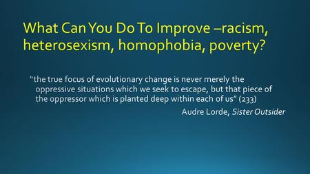 What Can You Do To Improve –racism, heterosexism, homophobia, poverty?