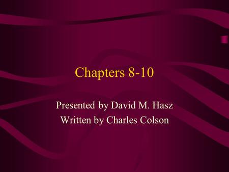 Chapters 8-10 Presented by David M. Hasz Written by Charles Colson.