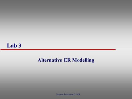 Lab 3 Alternative ER Modelling Pearson Education © 2009.