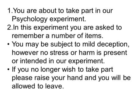 1.You are about to take part in our Psychology experiment. 2.In this experiment you are asked to remember a number of items. You may be subject to mild.
