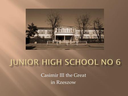 Casimir III the Great in Rzeszow. Junior High School No 6 originated as a result of education reform in 1999. The Seat of the school is a building in.