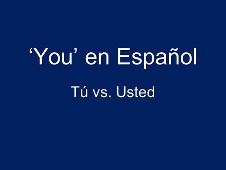 ‘You’ en Español Tú vs. Usted.